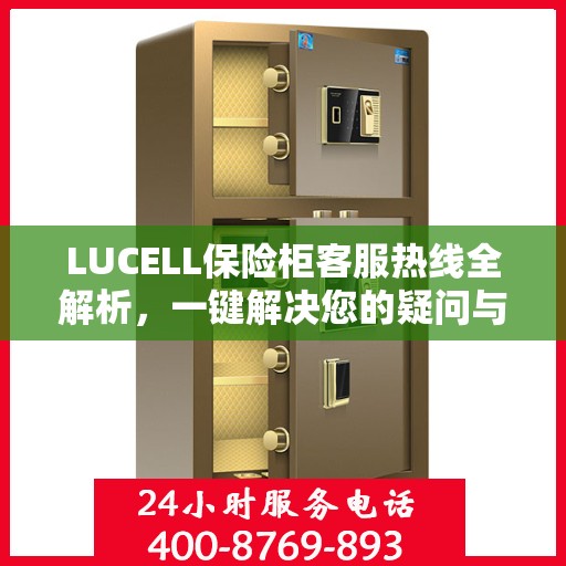 LUCELL保险柜客服热线全解析，一键解决您的疑问与需求