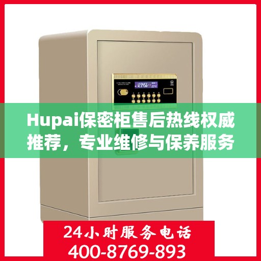 Hupai保密柜售后热线权威推荐，专业维修与保养服务指南