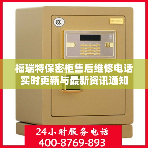 福瑞特保密柜售后维修电话实时更新与最新资讯通知