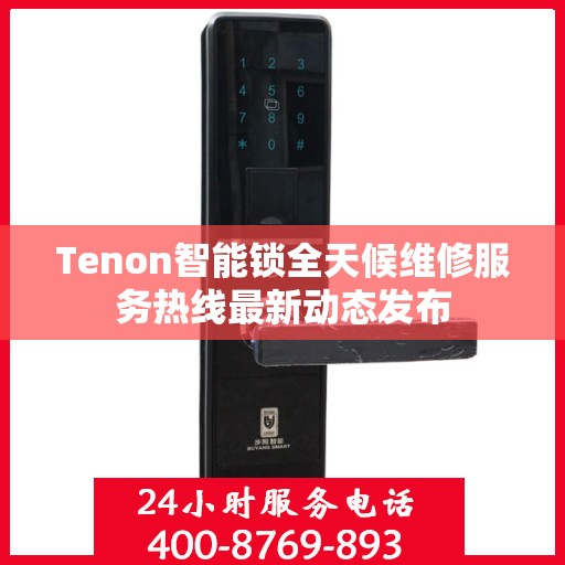 Tenon智能锁全天候维修服务热线最新动态发布