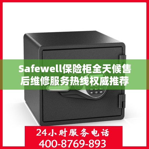 Safewell保险柜全天候售后维修服务热线权威推荐