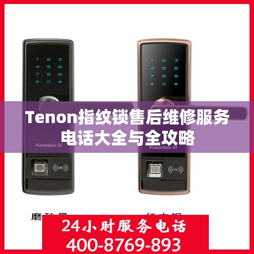 Tenon指纹锁售后维修服务电话大全与全攻略