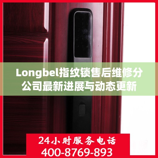 Longbel指纹锁售后维修分公司最新进展与动态更新