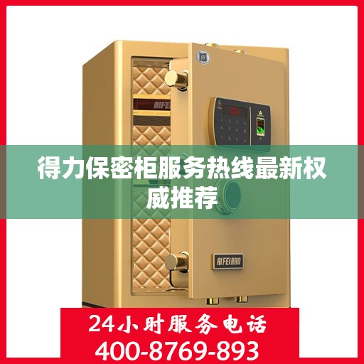 得力保密柜服务热线最新权威推荐