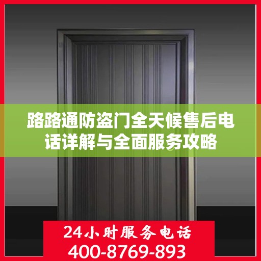 路路通防盗门全天候售后电话详解与全面服务攻略