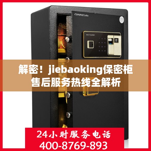 解密！jiebaoking保密柜售后服务热线全解析