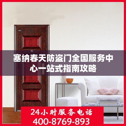 塞纳春天防盗门全国服务中心一站式指南攻略