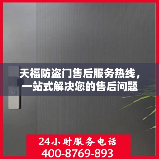 天福防盗门售后服务热线，一站式解决您的售后问题