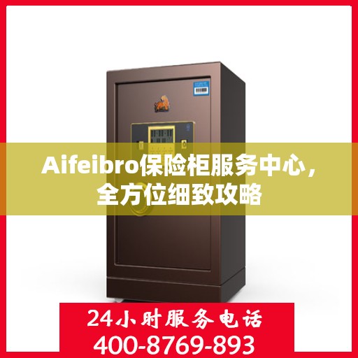 Aifeibro保险柜服务中心，全方位细致攻略