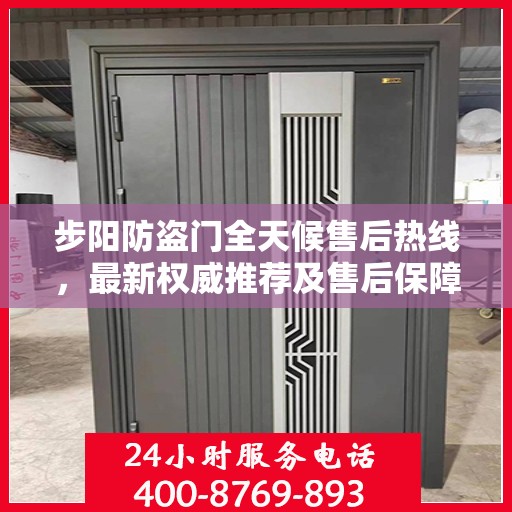 步阳防盗门全天候售后热线，最新权威推荐及售后保障