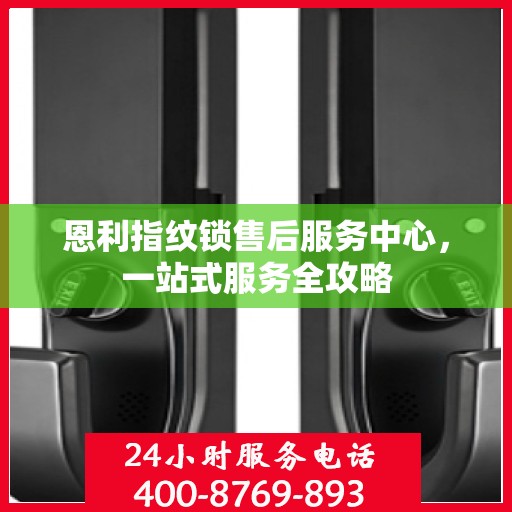恩利指纹锁售后服务中心，一站式服务全攻略