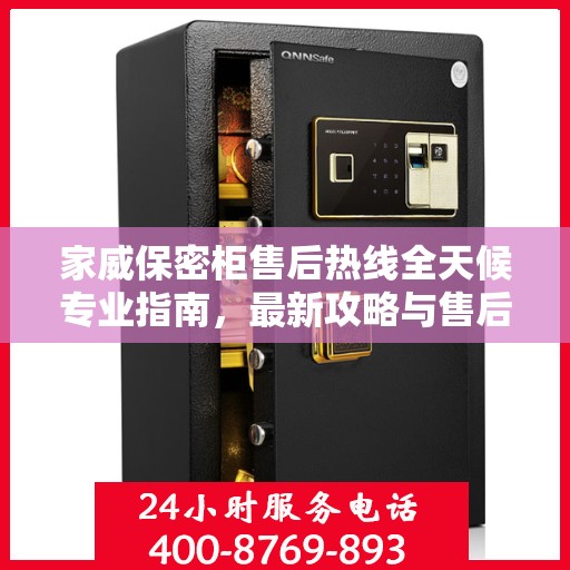 家威保密柜售后热线全天候专业指南，最新攻略与售后电话揭秘