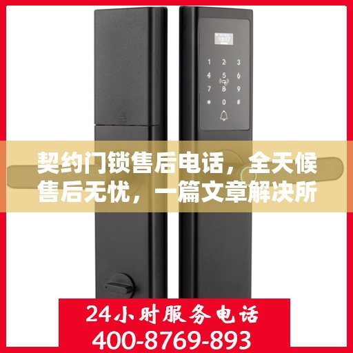 契约门锁售后电话，全天候售后无忧，一篇文章解决所有疑问