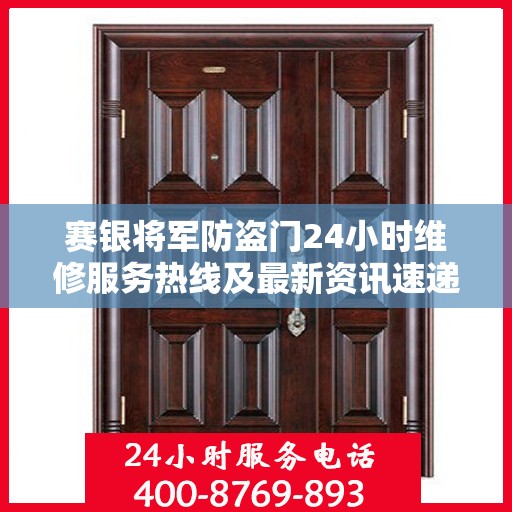 赛银将军防盗门24小时维修服务热线及最新资讯速递