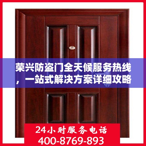 荣兴防盗门全天候服务热线，一站式解决方案详细攻略