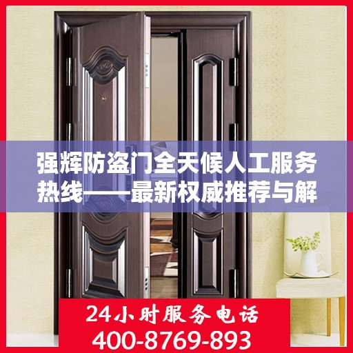 强辉防盗门全天候人工服务热线——最新权威推荐与解决方案