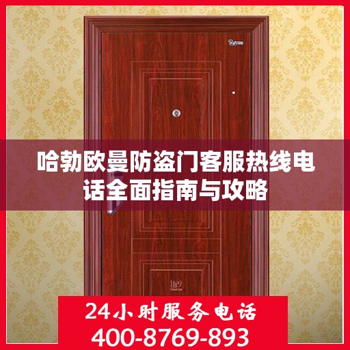 哈勃欧曼防盗门客服热线电话全面指南与攻略