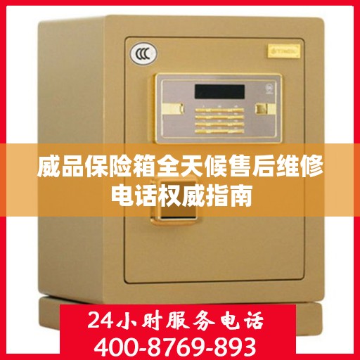 威品保险箱全天候售后维修电话权威指南