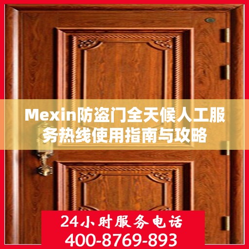 Mexin防盗门全天候人工服务热线使用指南与攻略