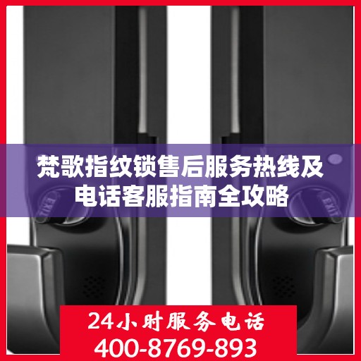 梵歌指纹锁售后服务热线及电话客服指南全攻略