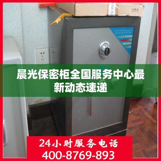 晨光保密柜全国服务中心最新动态速递