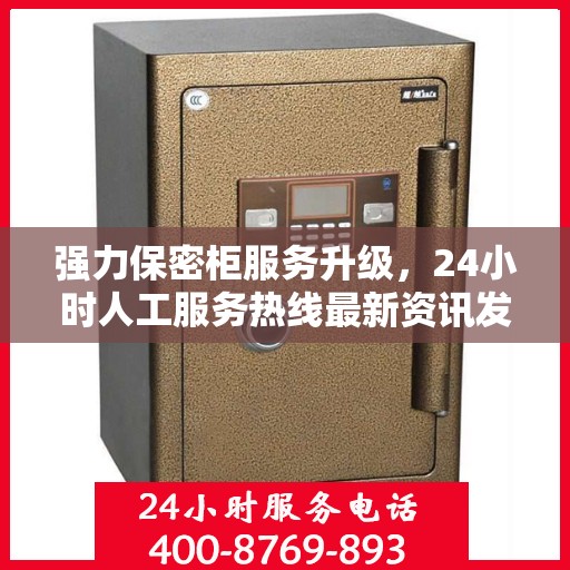 强力保密柜服务升级，24小时人工服务热线最新资讯发布