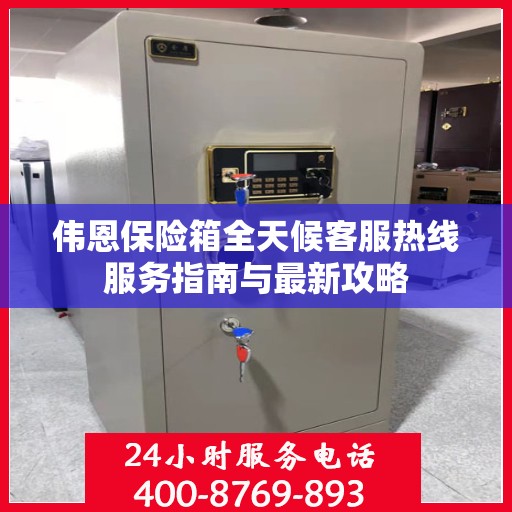 伟恩保险箱全天候客服热线服务指南与最新攻略