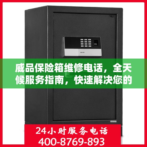 威品保险箱维修电话，全天候服务指南，快速解决您的需求！
