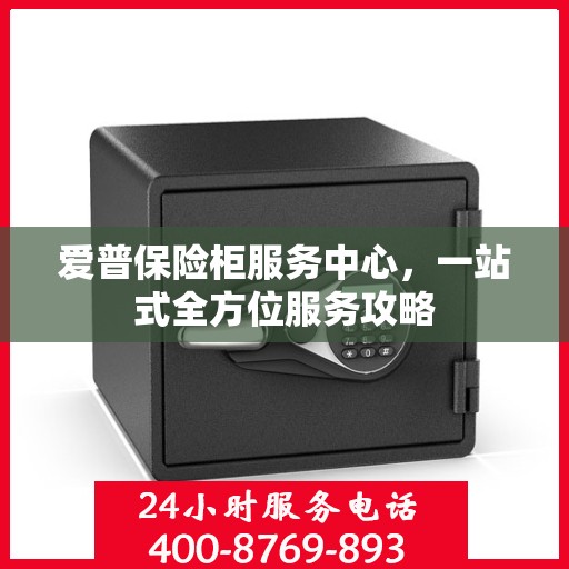 爱普保险柜服务中心，一站式全方位服务攻略