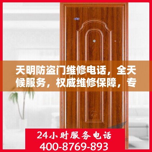天明防盗门维修电话，全天候服务，权威维修保障，专业守护您的安全门户