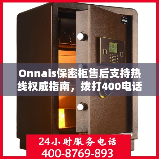 Onnais保密柜售后支持热线权威指南，拨打400电话解决所有问题