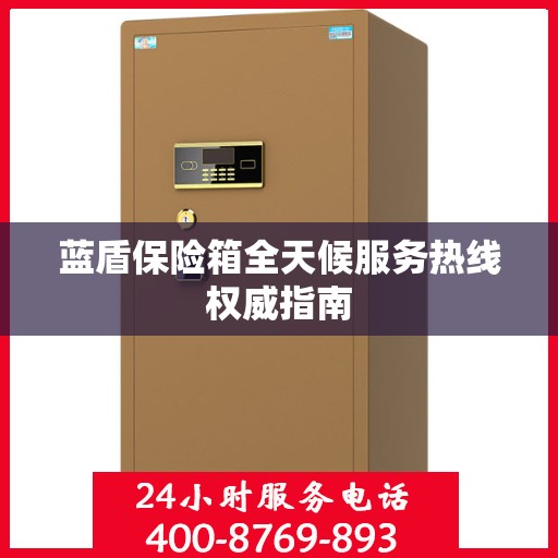 蓝盾保险箱全天候服务热线权威指南