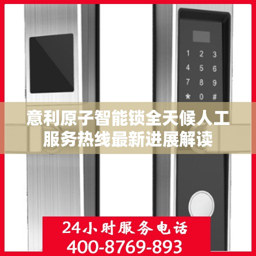 意利原子智能锁全天候人工服务热线最新进展解读