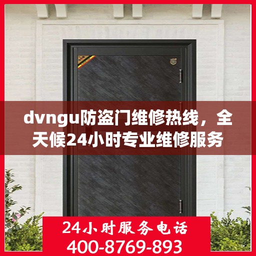 dvngu防盗门维修热线，全天候24小时专业维修服务权威发布