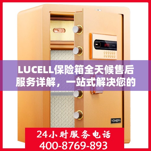 LUCELL保险箱全天候售后服务详解，一站式解决您的需求