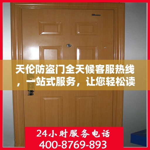 天伦防盗门全天候客服热线，一站式服务，让您轻松读懂所有细节