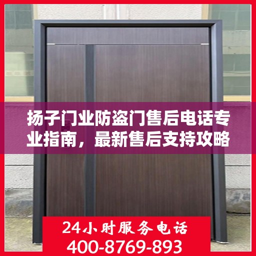 扬子门业防盗门售后电话专业指南，最新售后支持攻略