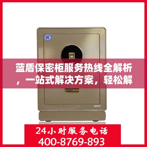 蓝盾保密柜服务热线全解析，一站式解决方案，轻松解决您的保密需求