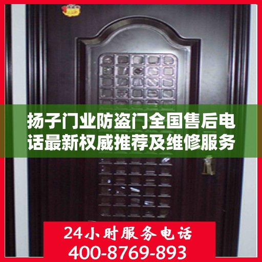 扬子门业防盗门全国售后电话最新权威推荐及维修服务指南