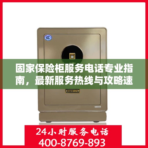 固家保险柜服务电话专业指南，最新服务热线与攻略速递