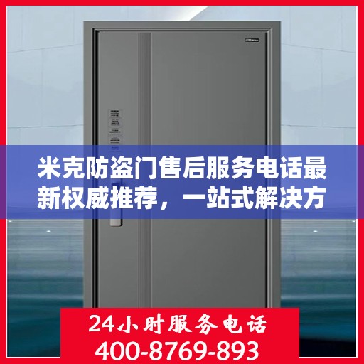 米克防盗门售后服务电话最新权威推荐，一站式解决方案的贴心服务热线揭秘