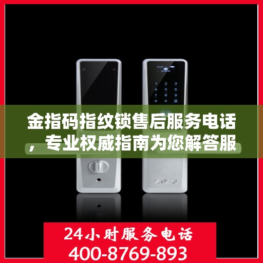 金指码指纹锁售后服务电话，专业权威指南为您解答服务热线。