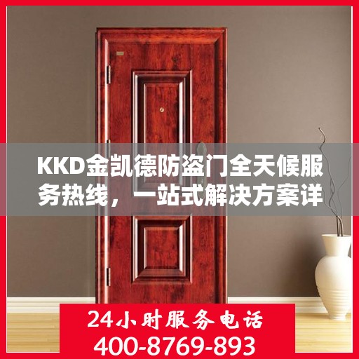 KKD金凯德防盗门全天候服务热线，一站式解决方案详细攻略