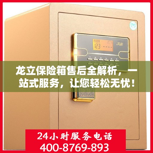 龙立保险箱售后全解析，一站式服务，让您轻松无忧！