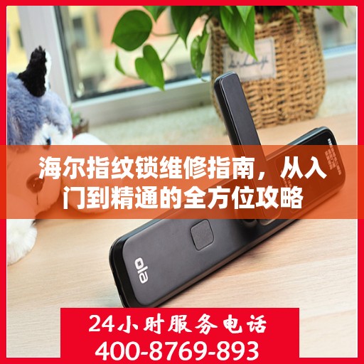 海尔指纹锁维修指南，从入门到精通的全方位攻略