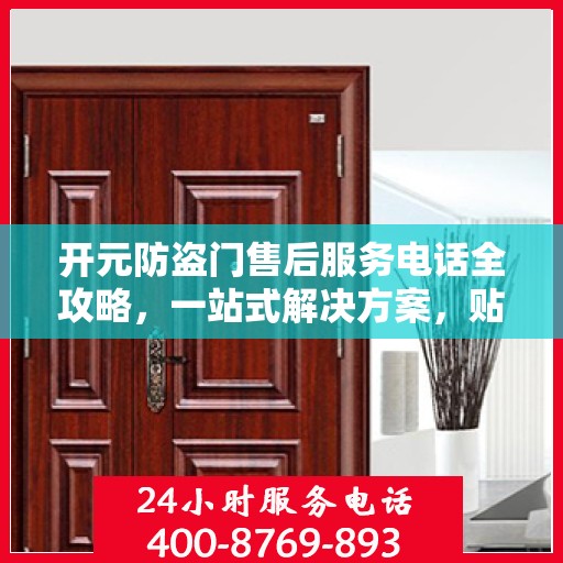 开元防盗门售后服务电话全攻略，一站式解决方案，贴心服务保障您的安全门问题