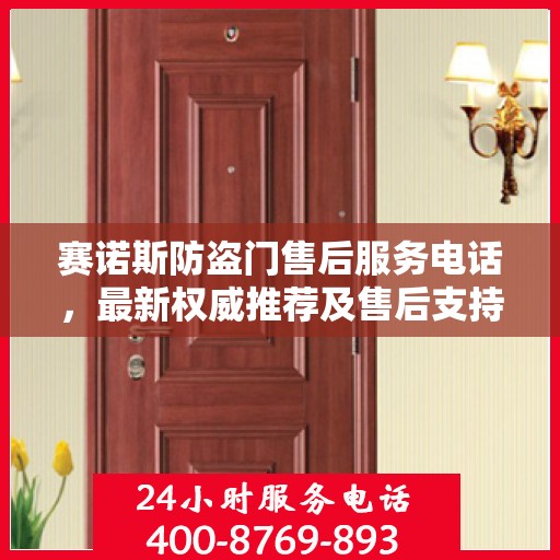赛诺斯防盗门售后服务电话，最新权威推荐及售后支持热线