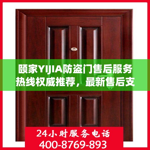 颐家YIJIA防盗门售后服务热线权威推荐，最新售后支持，保障您的安全之选