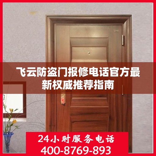 飞云防盗门报修电话官方最新权威推荐指南