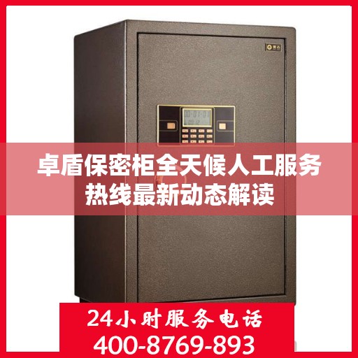 卓盾保密柜全天候人工服务热线最新动态解读